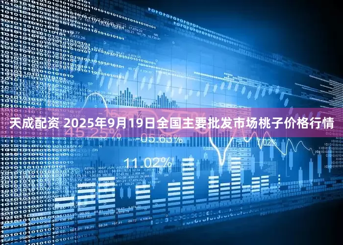 天成配资 2025年9月19日全国主要批发市场桃子价格行情
