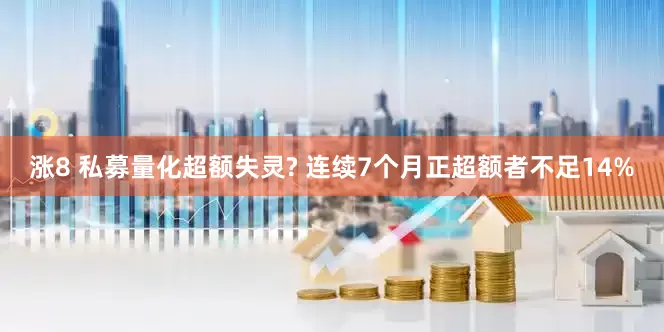涨8 私募量化超额失灵? 连续7个月正超额者不足14%